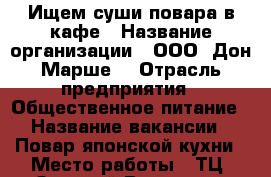 Ищем суши-повара в кафе › Название организации ­ ООО “Дон-Марше“ › Отрасль предприятия ­ Общественное питание › Название вакансии ­ Повар японской кухни › Место работы ­ ТЦ “Золотой Вавилон“ › Подчинение ­ Управляющему › Минимальный оклад ­ 20 000 › Возраст от ­ 18 › Возраст до ­ 50 - Ростовская обл., Ростов-на-Дону г. Работа » Вакансии   . Ростовская обл.